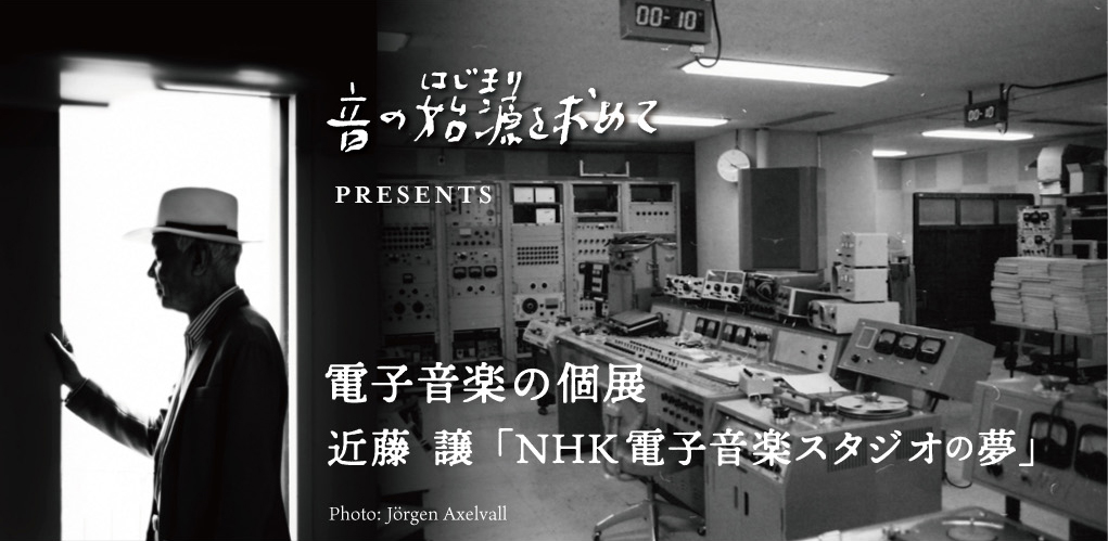 音の始源を求めてPresents 電子音楽の個展 近藤譲 NHK電子音楽スタジオの夢